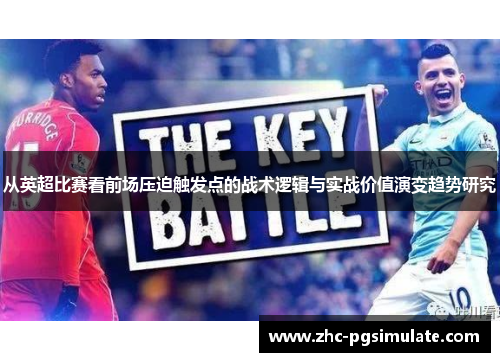 从英超比赛看前场压迫触发点的战术逻辑与实战价值演变趋势研究 从英超比赛看前场压迫触发点的战术逻辑与实战价值演变趋势研究