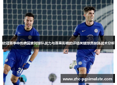 欧冠赛事中伤病因素对球队战力与赛果影响的评估关键球员缺阵战术分析 欧冠赛事中伤病因素对球队战力与赛果影响的评估关键球员缺阵战术分析