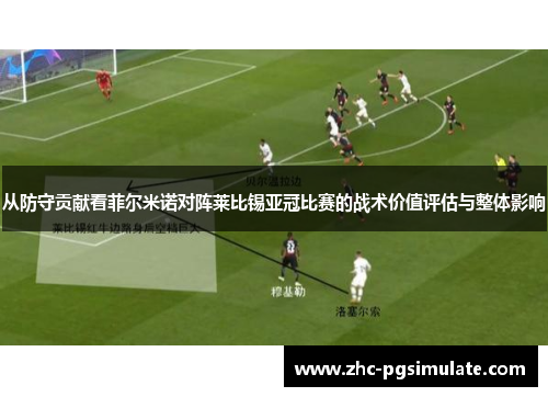从防守贡献看菲尔米诺对阵莱比锡亚冠比赛的战术价值评估与整体影响 从防守贡献看菲尔米诺对阵莱比锡亚冠比赛的战术价值评估与整体影响