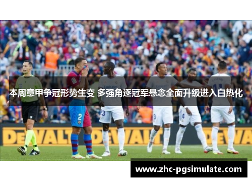 本周意甲争冠形势生变 多强角逐冠军悬念全面升级进入白热化 本周意甲争冠形势生变 多强角逐冠军悬念全面升级进入白热化