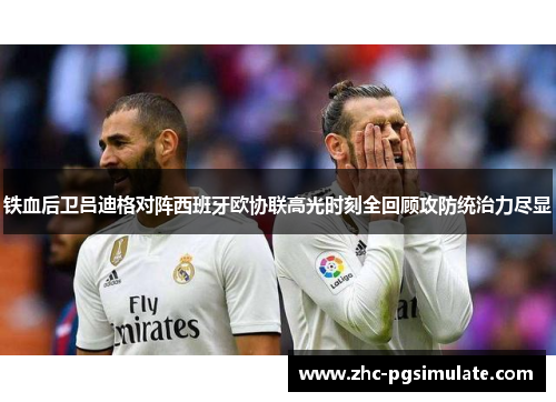 铁血后卫吕迪格对阵西班牙欧协联高光时刻全回顾攻防统治力尽显 铁血后卫吕迪格对阵西班牙欧协联高光时刻全回顾攻防统治力尽显