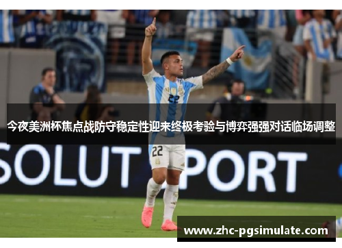 今夜美洲杯焦点战防守稳定性迎来终极考验与博弈强强对话临场调整