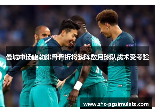 曼城中场鲍勃腓骨骨折将缺阵数月球队战术受考验 曼城中场鲍勃腓骨骨折将缺阵数月球队战术受考验