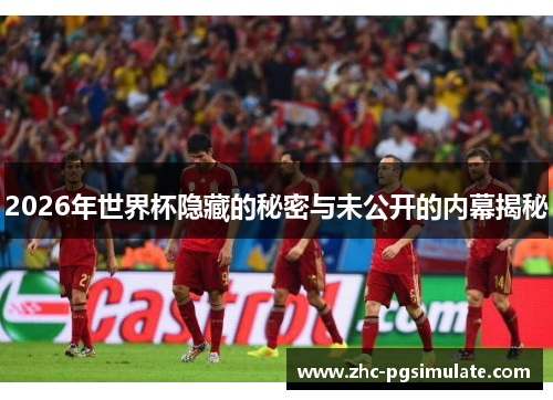 2026年世界杯隐藏的秘密与未公开的内幕揭秘 2026年世界杯隐藏的秘密与未公开的内幕揭秘